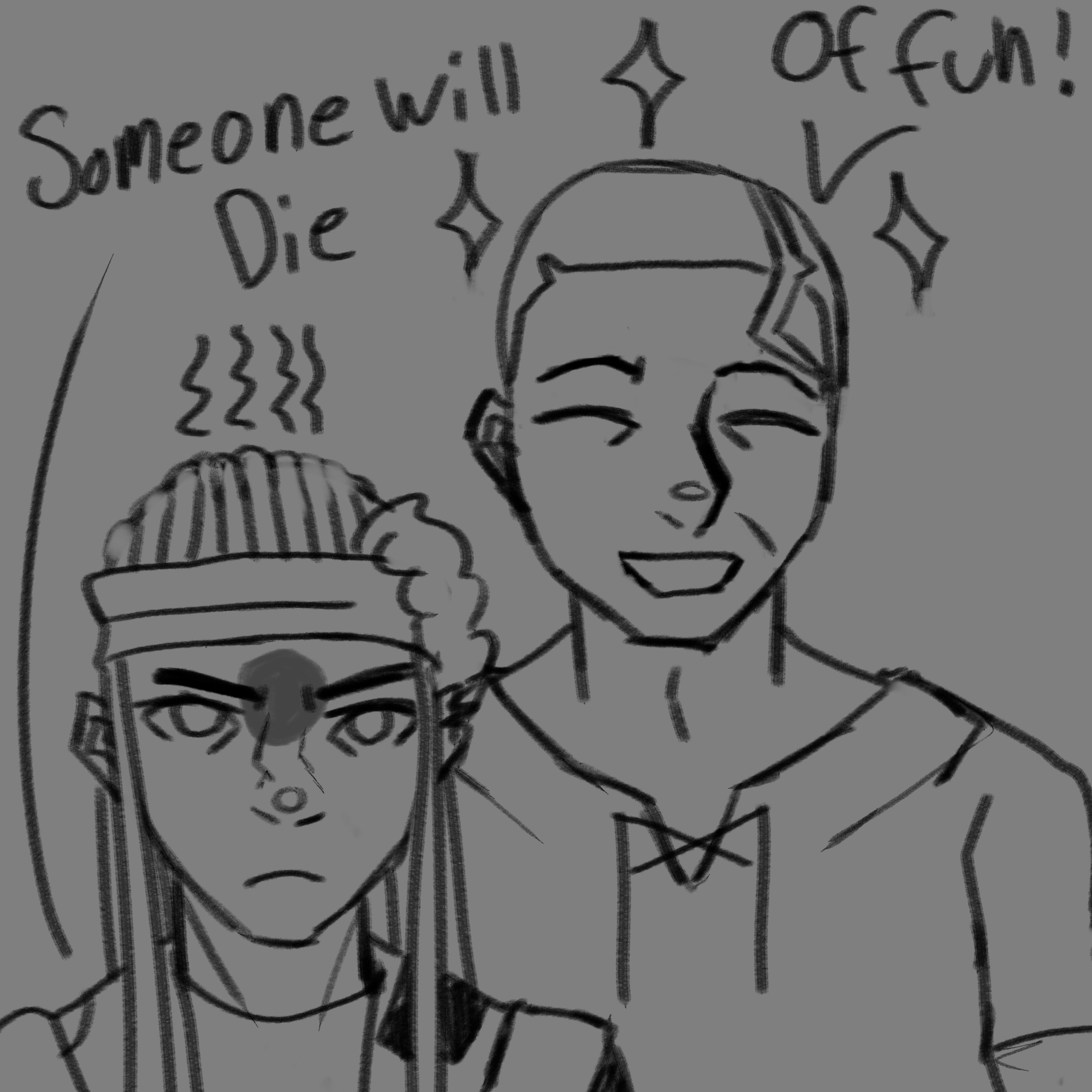 An uncolored sketch of two men standing next to eachother. One of them says 'someone will die.' The other interjects 'of fun!'